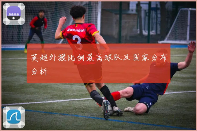 英超外援比例最高球队及国家分布分析