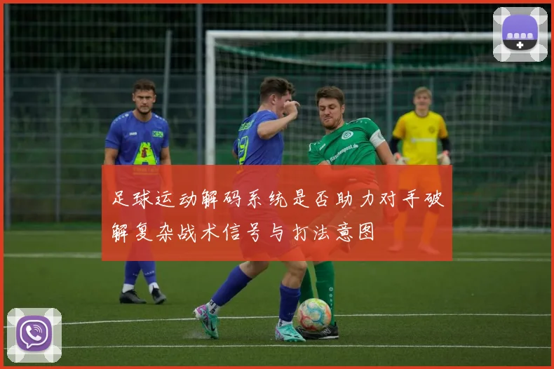 足球运动解码系统是否助力对手破解复杂战术信号与打法意图