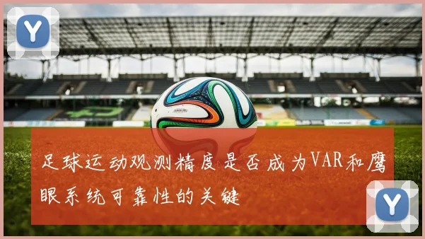 足球运动观测精度是否成为VAR和鹰眼系统可靠性的关键