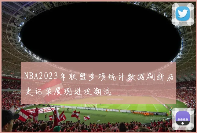 NBA2023年联盟多项统计数据刷新历史记录展现进攻潮流