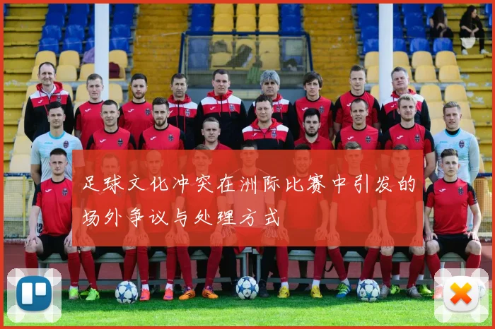 足球文化冲突在洲际比赛中引发的场外争议与处理方式