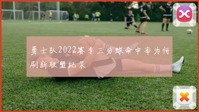 勇士队2022赛季三分球命中率为何刷新联盟纪录