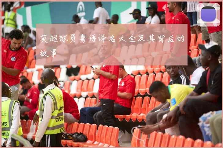 英超球员粤语译名大全及其背后的故事