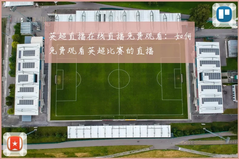 英超直播在线直播免费观看：如何免费观看英超比赛的直播