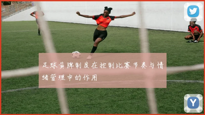 足球黄牌制度在控制比赛节奏与情绪管理中的作用